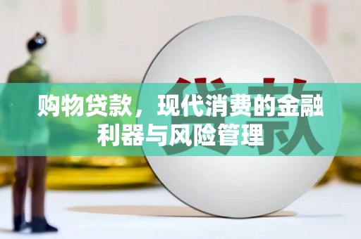 绛县购物贷款，现代消费的金融利器与风险管理