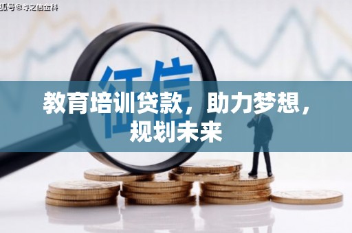 涵江教育培训贷款，助力梦想，规划未来