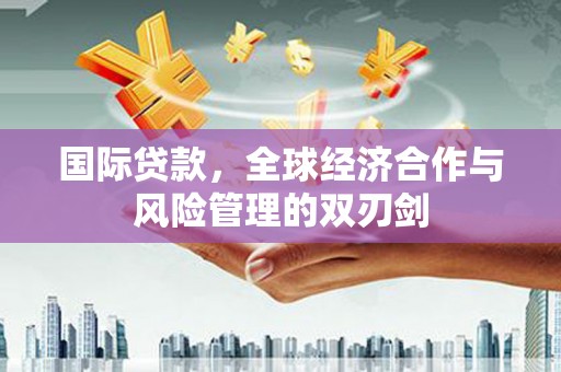 涧西国际贷款，全球经济合作与风险管理的双刃剑