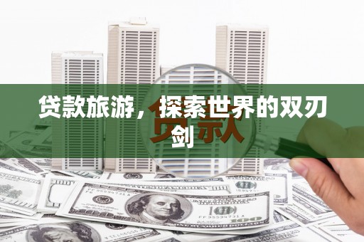 贡寮贷款旅游，探索世界的双刃剑