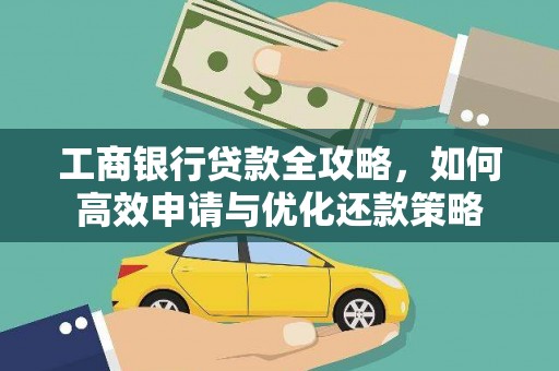 留坝工商银行贷款全攻略，如何高效申请与优化还款策略