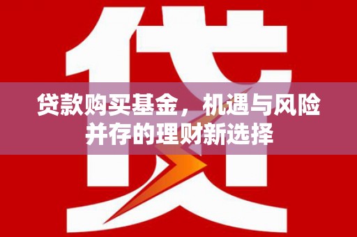 福田贷款购买基金，机遇与风险并存的理财新选择