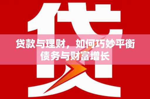 西峡贷款与理财，如何巧妙平衡债务与财富增长