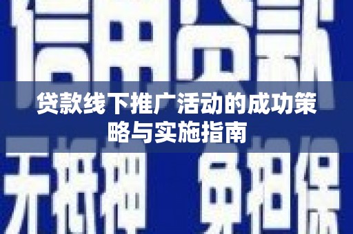 伊吾贷款线下推广活动的成功策略与实施指南