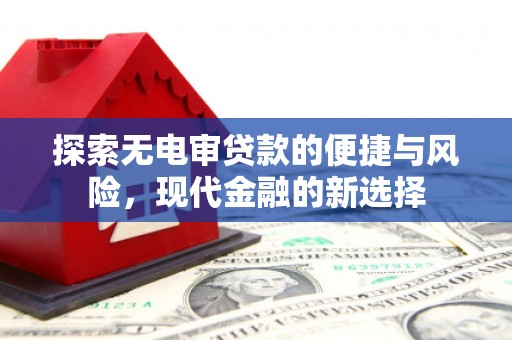 惠山探索无电审贷款的便捷与风险，现代金融的新选择