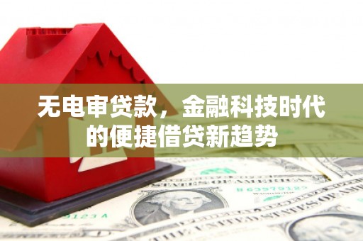喀什无电审贷款，金融科技时代的便捷借贷新趋势