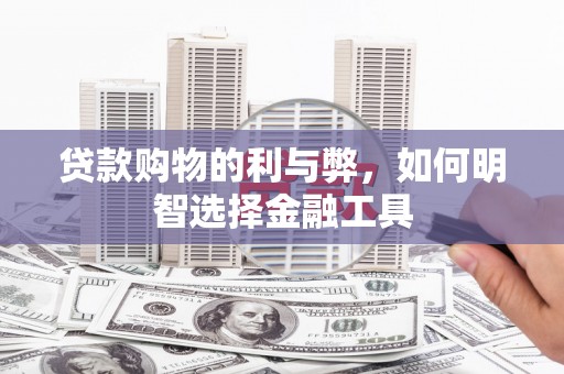 江北贷款购物的利与弊，如何明智选择金融工具