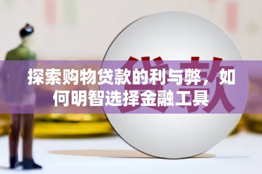 行唐探索购物贷款的利与弊，如何明智选择金融工具