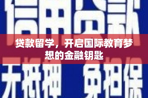 威宁贷款留学，开启国际教育梦想的金融钥匙