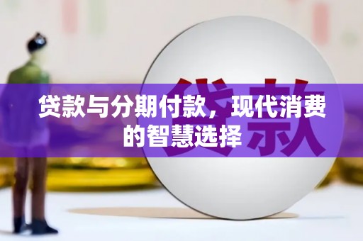 开平贷款与分期付款，现代消费的智慧选择