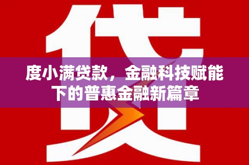 灌阳度小满贷款，金融科技赋能下的普惠金融新篇章
