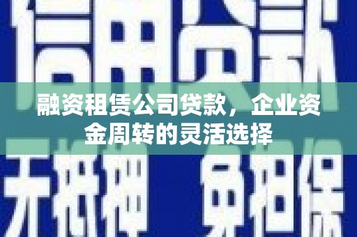 万全融资租赁公司贷款，企业资金周转的灵活选择