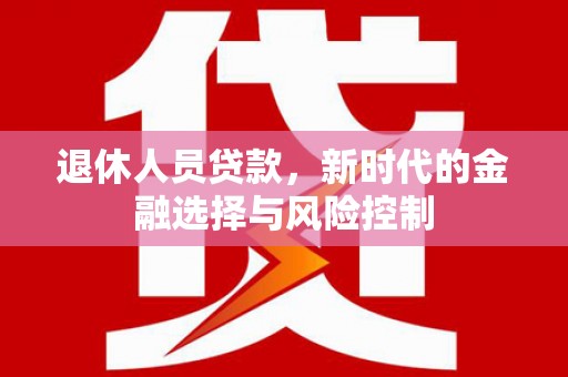山东退休人员贷款，新时代的金融选择与风险控制