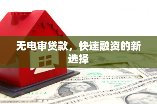 行唐无电审贷款，快速融资的新选择