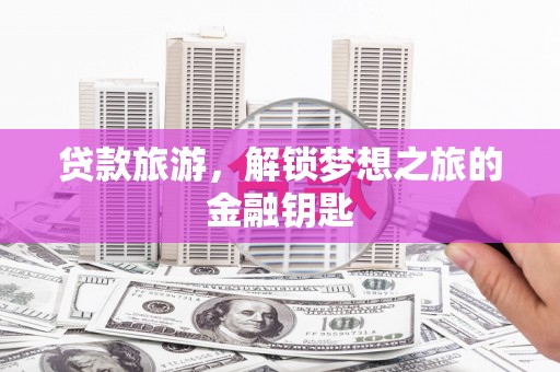 沙湾贷款旅游，解锁梦想之旅的金融钥匙