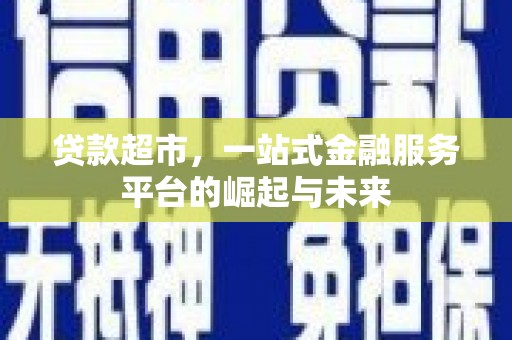 富阳贷款超市，一站式金融服务平台的崛起与未来