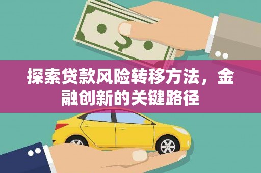 漠河探索贷款风险转移方法，金融创新的关键路径