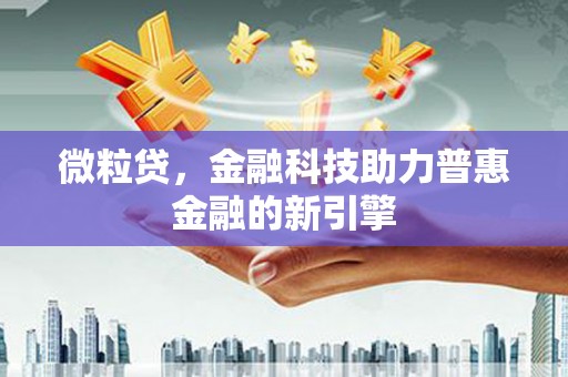 大竹微粒贷，金融科技助力普惠金融的新引擎