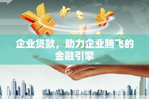 凤阳企业贷款，助力企业腾飞的金融引擎