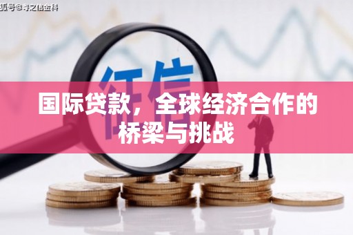 保康国际贷款，全球经济合作的桥梁与挑战
