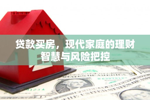 工布江达贷款买房，现代家庭的理财智慧与风险把控
