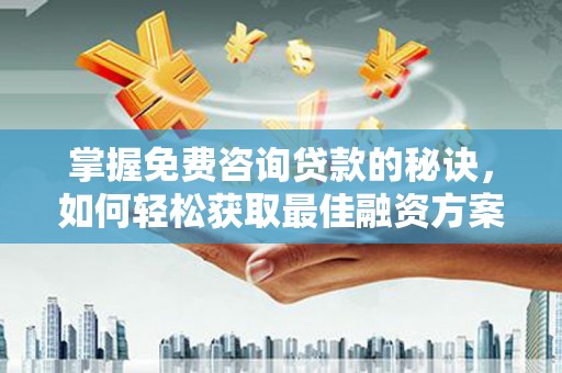 蒙阴掌握免费咨询贷款的秘诀，如何轻松获取最佳融资方案