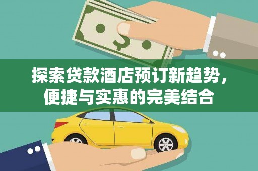 青浦探索贷款酒店预订新趋势，便捷与实惠的完美结合