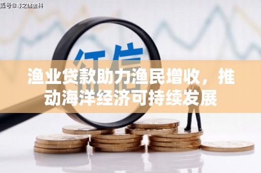 天津渔业贷款助力渔民增收，推动海洋经济可持续发展