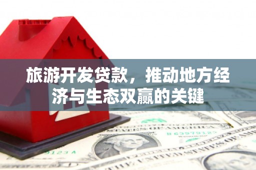 曲麻莱旅游开发贷款，推动地方经济与生态双赢的关键