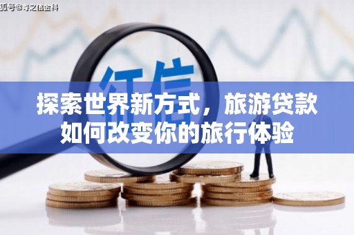 桐乡探索世界新方式，旅游贷款如何改变你的旅行体验