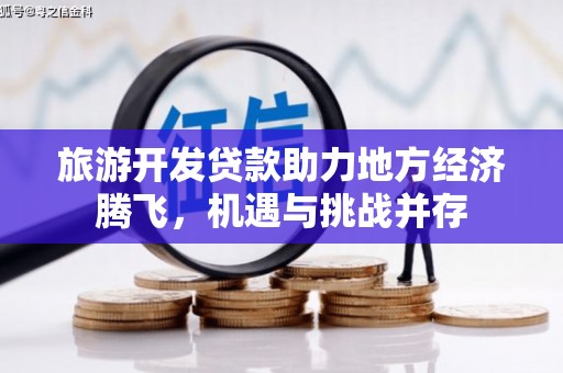 弥陀旅游开发贷款助力地方经济腾飞，机遇与挑战并存