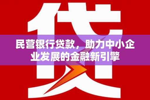 阆中民营银行贷款，助力中小企业发展的金融新引擎