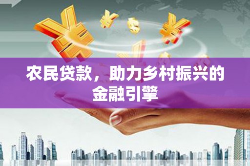 闻喜农民贷款，助力乡村振兴的金融引擎