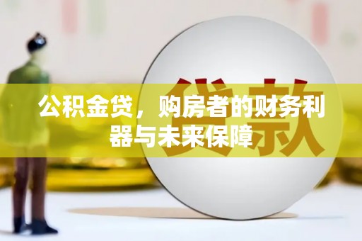 城关公积金贷，购房者的财务利器与未来保障