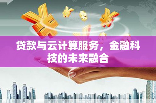 崇明贷款与云计算服务，金融科技的未来融合