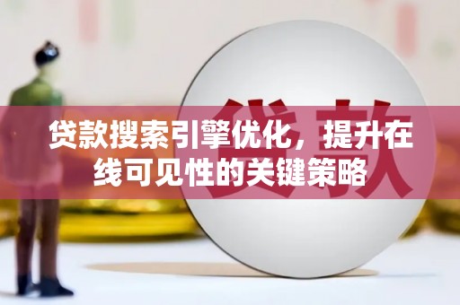 墨江贷款搜索引擎优化，提升在线可见性的关键策略