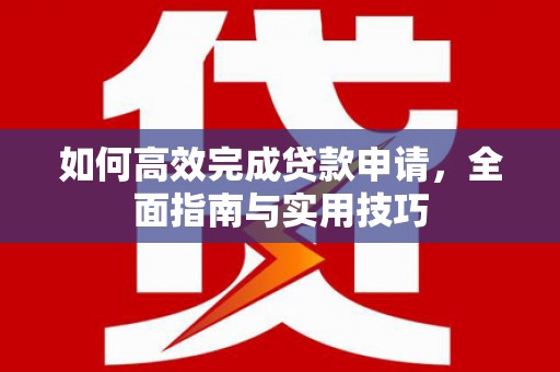 塔河如何高效完成贷款申请，全面指南与实用技巧