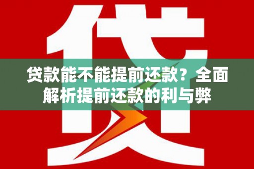 襄阳贷款能不能提前还款？全面解析提前还款的利与弊