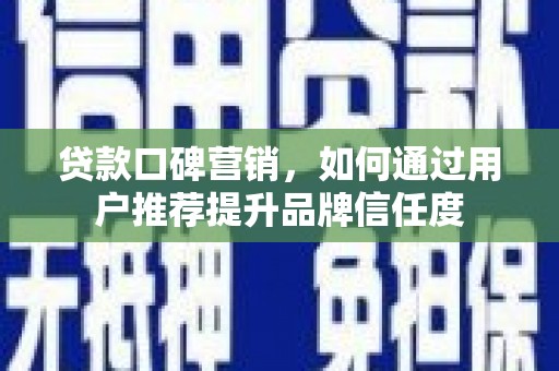 共和贷款口碑营销，如何通过用户推荐提升品牌信任度