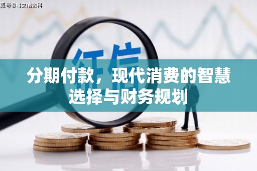 马尔康分期付款，现代消费的智慧选择与财务规划