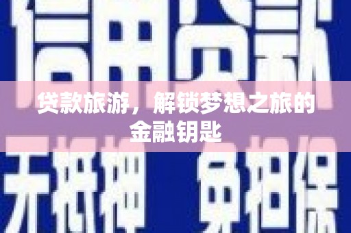 平江贷款旅游，解锁梦想之旅的金融钥匙