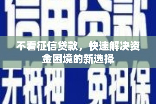 红寺堡不看征信贷款，快速解决资金困境的新选择