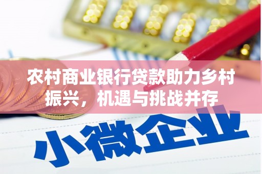 旌阳农村商业银行贷款助力乡村振兴，机遇与挑战并存