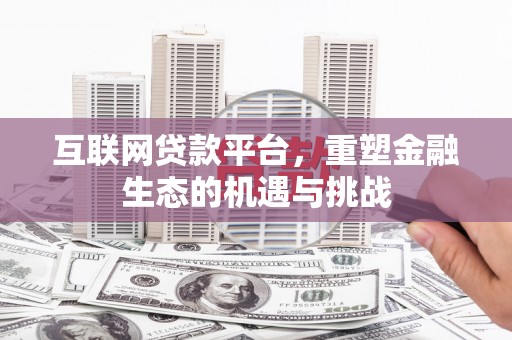 思南互联网贷款平台，重塑金融生态的机遇与挑战