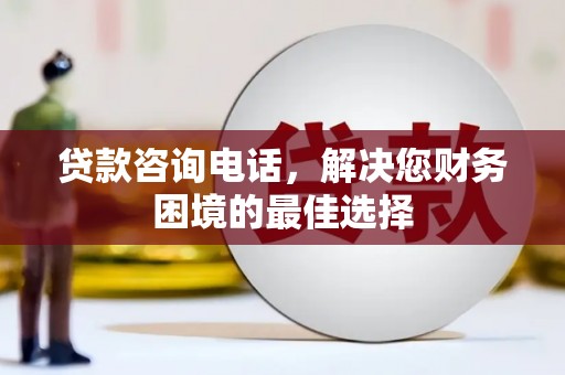平泉贷款咨询电话，解决您财务困境的最佳选择