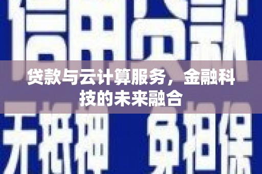 进贤贷款与云计算服务，金融科技的未来融合