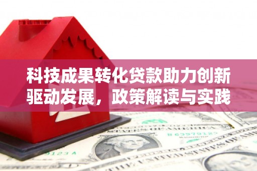 溆浦科技成果转化贷款助力创新驱动发展，政策解读与实践探索