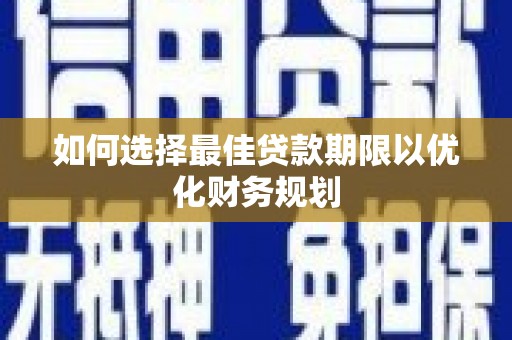 平度如何选择最佳贷款期限以优化财务规划
