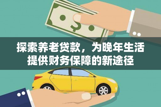 内湖探索养老贷款，为晚年生活提供财务保障的新途径
