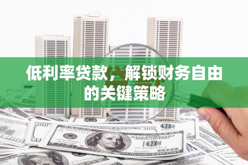 青铜峡低利率贷款，解锁财务自由的关键策略